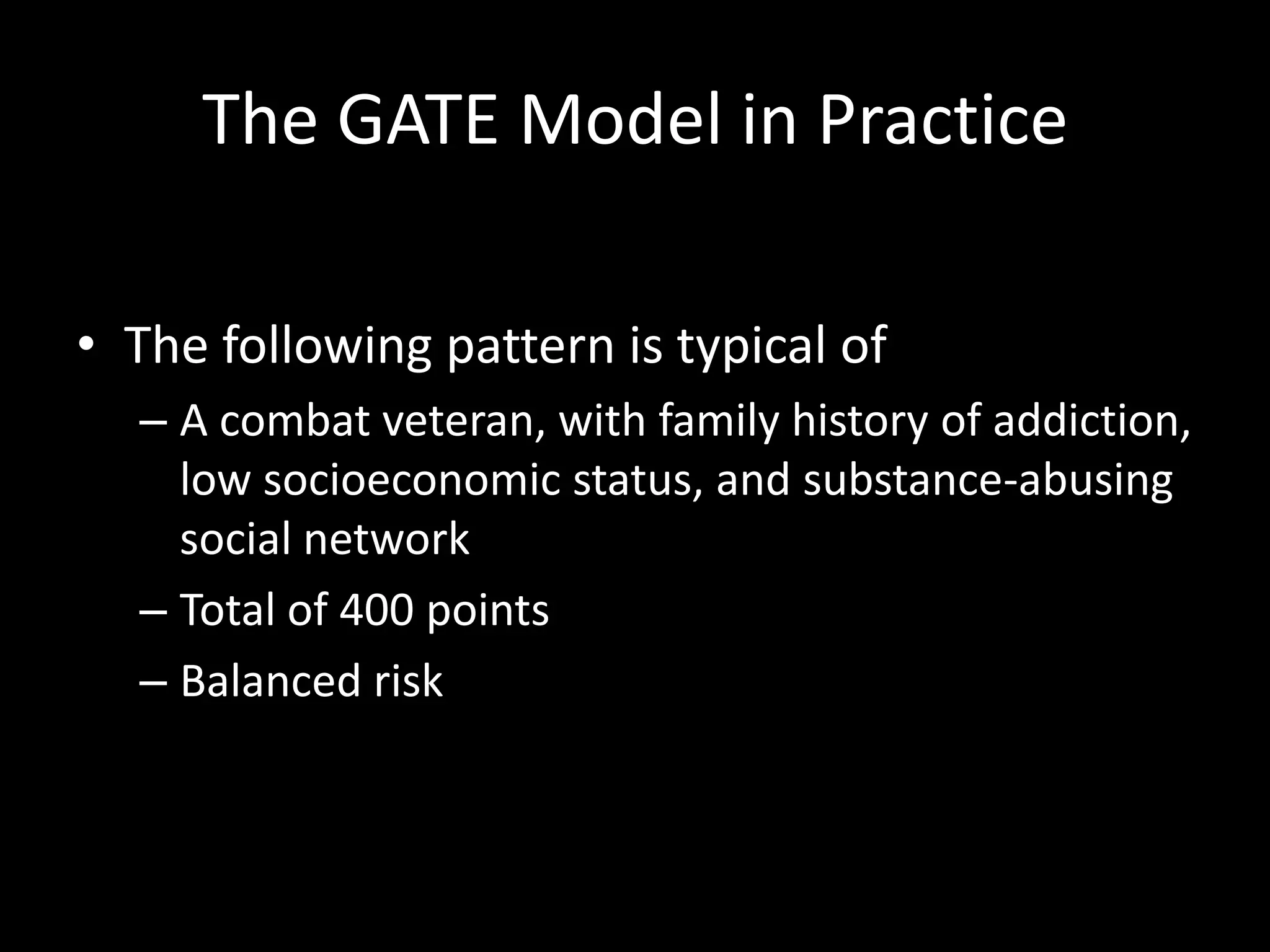 The GATE Model in PracticeThe following pattern is typical ofA combat veteran, with family history of addiction, low socioeconomic status, and substance-abusing social networkTotal of 400 pointsBalanced risk