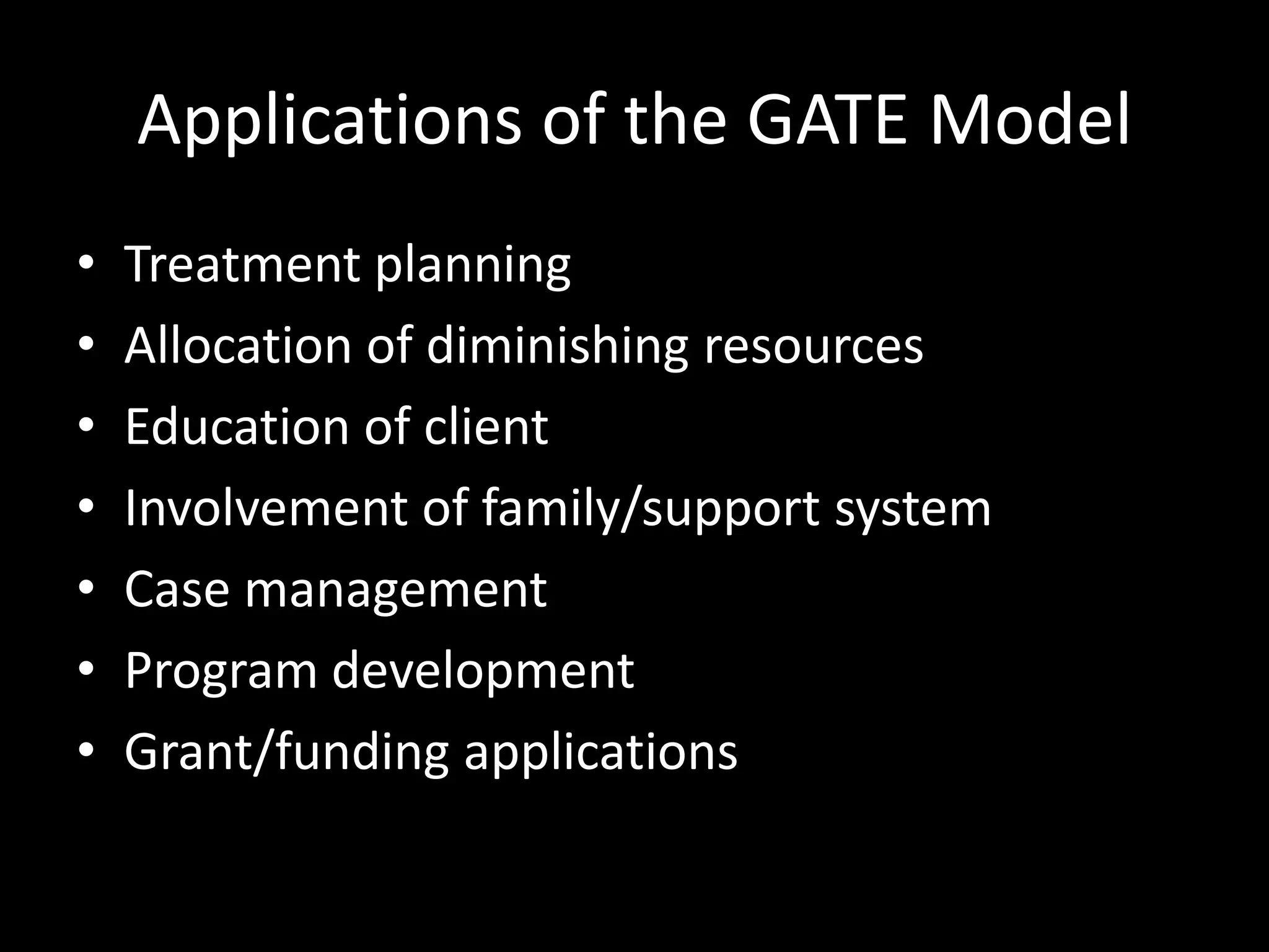 Applications of the GATE ModelTreatment planningAllocation of diminishing resourcesEducation of clientInvolvement of family/support systemCase managementProgram developmentGrant/funding applications
