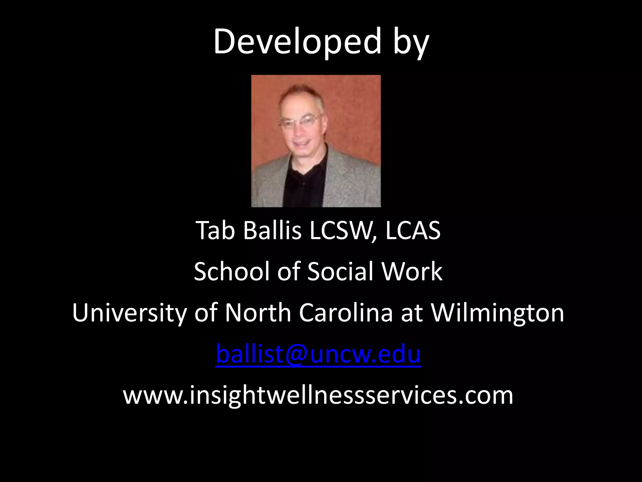Developed byTab Ballis LCSW, LCASSchool of Social WorkUniversity of North Carolina at Wilmingtonballist@uncw.eduwww.insightwellnessservices.com 