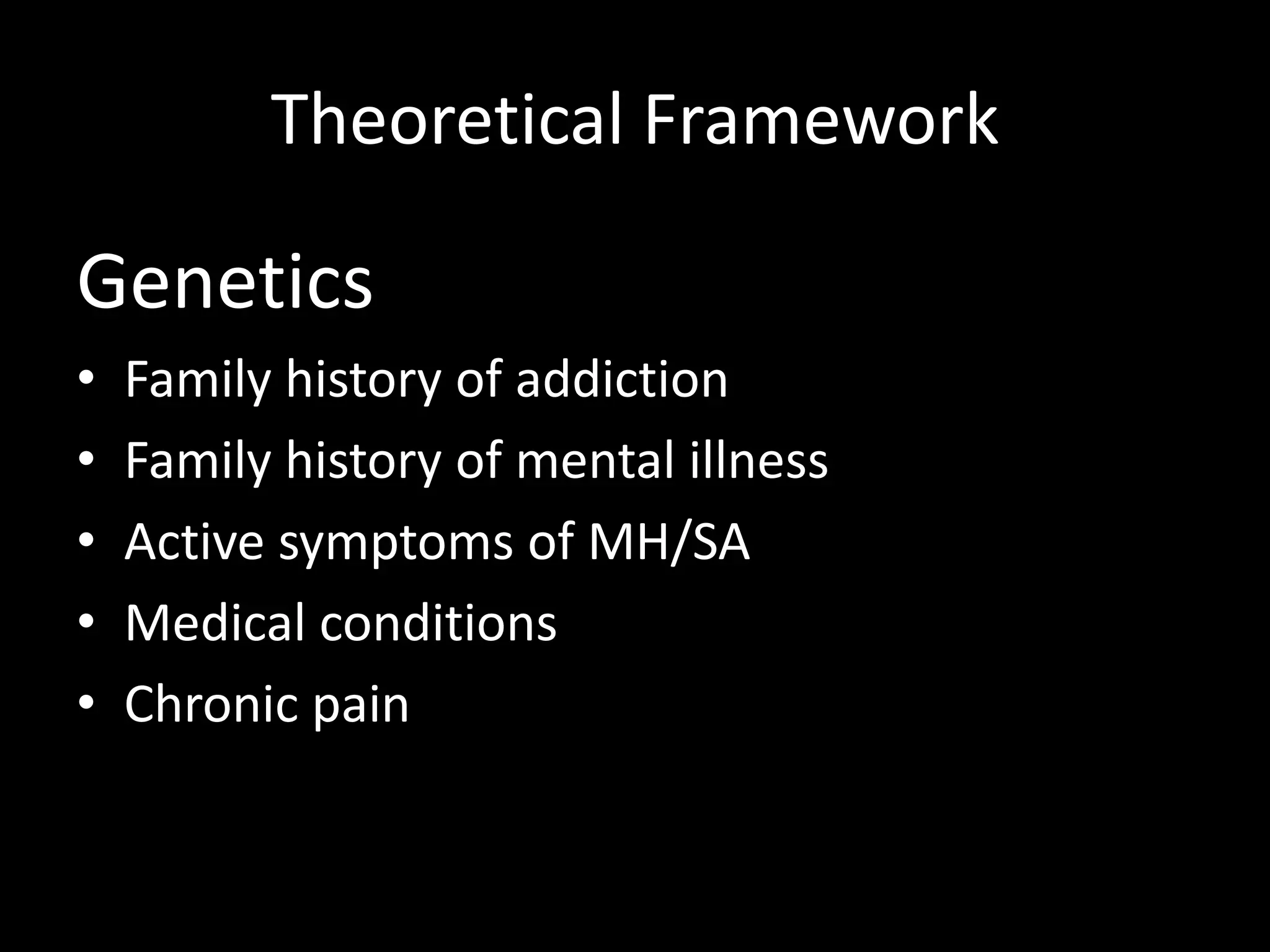 Theoretical FrameworkGeneticsFamily history of addictionFamily history of mental illnessActive symptoms of MH/SAMedical conditionsChronic pain