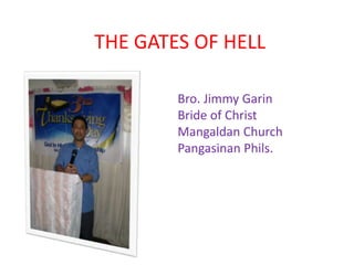 THE GATES OF HELL
Bro. Jimmy Garin
Bride of Christ
Mangaldan Church
Pangasinan Phils.
 