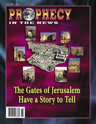 June 2006   $2.95 U.S.    ($4.25 Canada)




                              New Gate

                                                                     Herod’s
                                               Damascus               Gate
                                                 Gate



                               •
                                                          •
                                                                      •
             Jaffa Gate                                                          Lion’s Gate

                                           •                              •
                                                                          •
                                                      •                        Eastern
                                                                                Gate

                                     •

                          Zion’s Gate                         Dung Gate
 