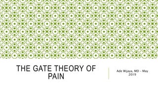 THE GATE THEORY OF
PAIN
Ade Wijaya, MD – May
2019
 