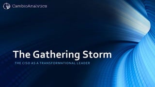 The Gathering Storm
THE CISO AS A TRANSFORMATIONAL LEADER
 