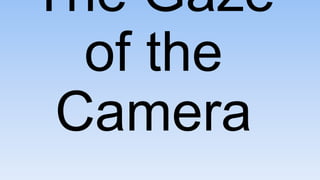The Gaze
of the
Camera
 
