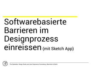 Softwarebasierte
Barrieren im
Designprozess
einreissen(mit Sketch App)
The Geekettez. Design Studio and User Experience Consultancy. Mannheim & Berlin
 