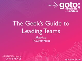 The Geek’s Guide to
Leading Teams
@patkua
ThoughtWorks

 