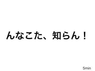 んなこた、知らん！
5min
 