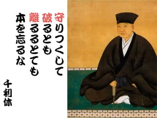守
り
つ
く
し
て
離
る
る
と
て
も
本
を
忘
る
な
破
る
と
も
千
利
休
 