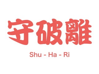 守破離
Shu - Ha - Ri
 
