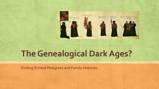 The Genealogical Dark Ages?
Finding Printed Pedigrees and Family Histories
 