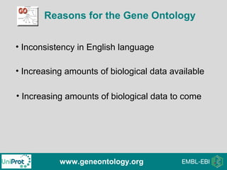 Reasons for the Gene Ontology
www.geneontology.org
• Inconsistency in English language
• Increasing amounts of biological data available
• Increasing amounts of biological data to come
 