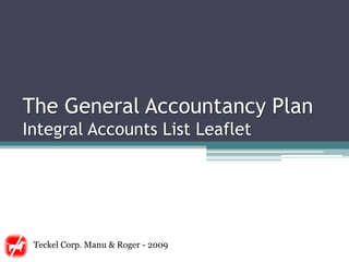 The General Accountancy Plan
Integral Accounts List Leaflet




 Teckel Corp. Manu & Roger - 2009
 