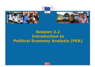 Session 2.2
          Introduction to
Political Economy Analysis (PEA)
 