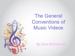 The General
Conventions of
Music Videos
By Zara McDermott
 