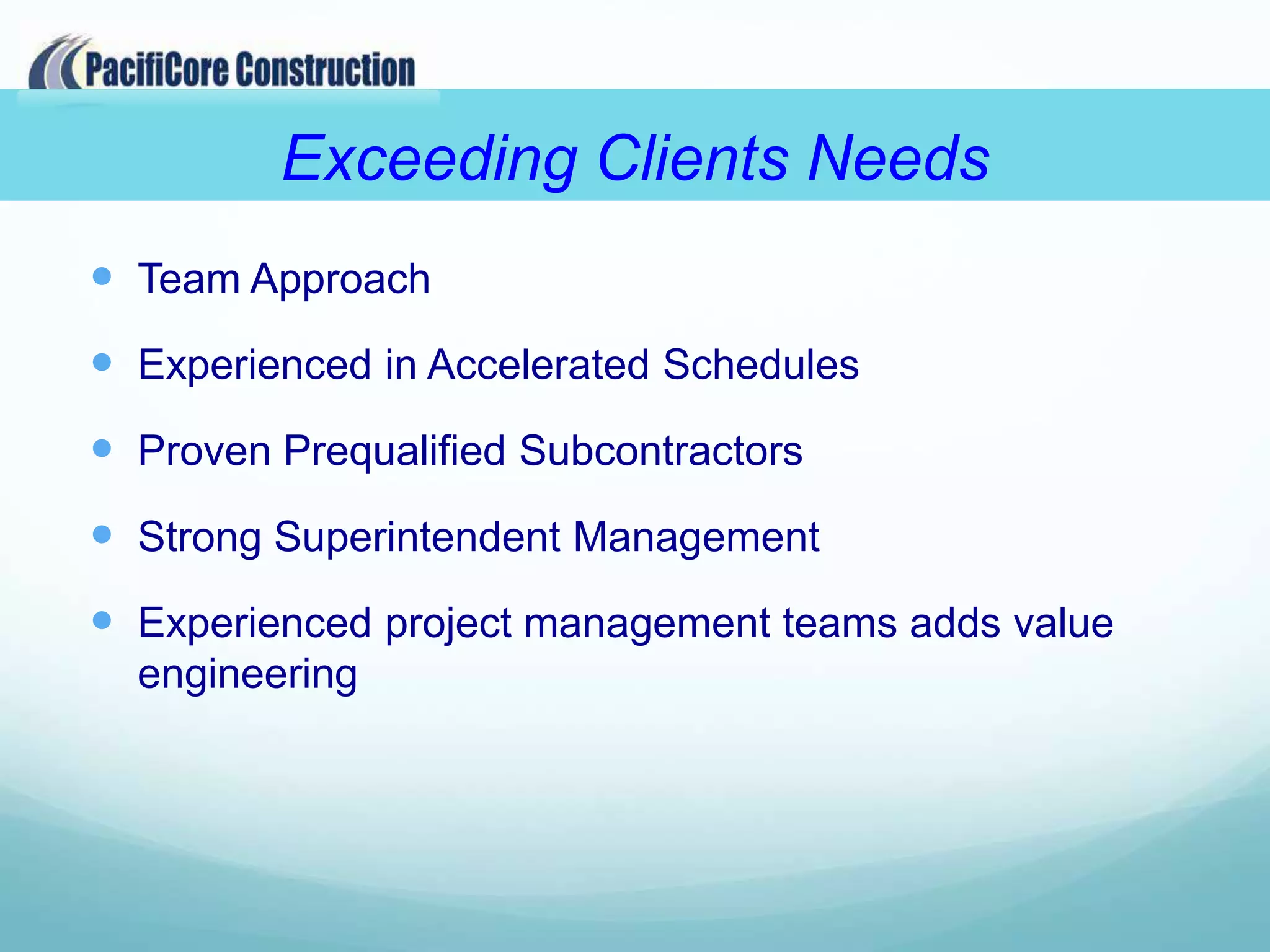 Exceeding Clients Needs
 Team Approach
 Experienced in Accelerated Schedules
 Proven Prequalified Subcontractors
 Strong Superintendent Management
 Experienced project management teams adds value
  engineering
 