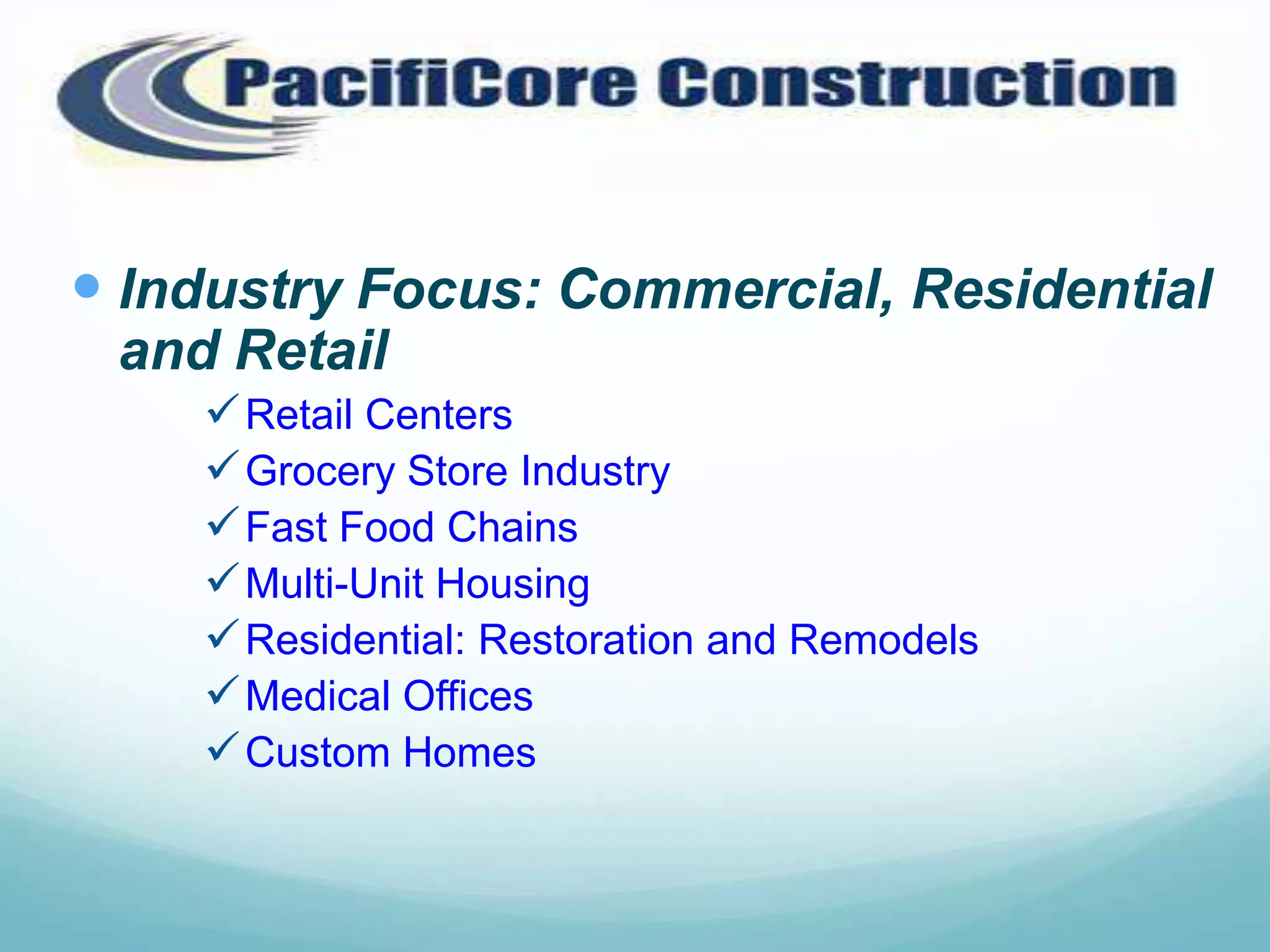  Industry Focus: Commercial, Residential
 and Retail
     Retail Centers
     Grocery Store Industry
     Fast Food Chains
     Multi-Unit Housing
     Residential: Restoration and Remodels
     Medical Offices
     Custom Homes
 