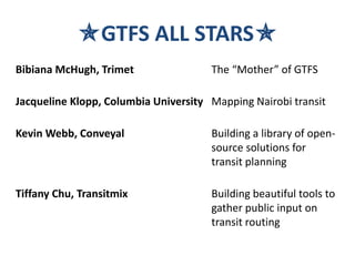 GTFS ALL STARS
Bibiana McHugh, Trimet The “Mother” of GTFS
Jacqueline Klopp, Columbia University Mapping Nairobi transit...