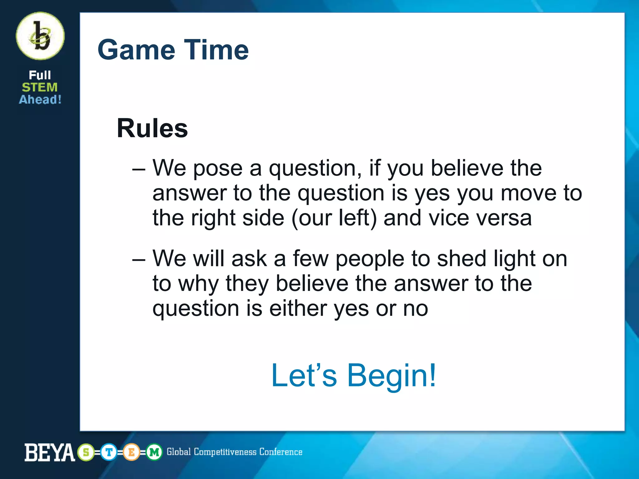 Game Time
Rules
– We pose a question, if you believe the
answer to the question is yes you move to
the right side (our left) and vice versa
– We will ask a few people to shed light on
to why they believe the answer to the
question is either yes or no
Let’s Begin!
 