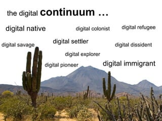 digital native digital immigrant digital colonist digital refugee digital explorer digital savage digital dissident the digital  continuum … digital pioneer digital settler 