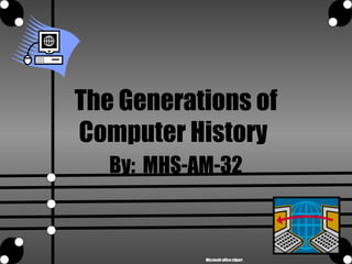 The Generations of
Computer History
By: MHS-AM-32
Microsoft office clipart
 