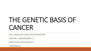 THE GENETIC BASIS OF
CANCER
CELL BIOLOGY AND BIOCHEMISTRY
DIGITAL ASSIGNMENT-2
BHAVISHYA NELAKUDITI
17BCB0121
 