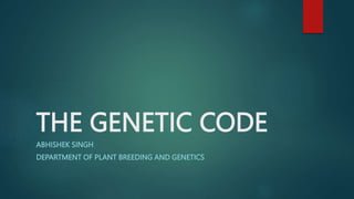 THE GENETIC CODE
ABHISHEK SINGH
DEPARTMENT OF PLANT BREEDING AND GENETICS
 