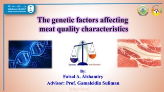 By:
Faisal A. Alshamiry
Advisor: Prof. Gamaleldin Suliman
The genetic factors affecting
meat quality characteristics
@agrfaisal
 
