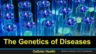 The Genetics of Diseases
Cellular Health @Health and Salvation- Truth for Today Ministries
 