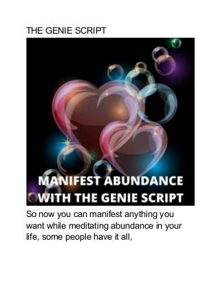 THE GENIE SCRIPT
So now you can manifest anything you
want while meditating abundance in your
life, some people have it all,
 