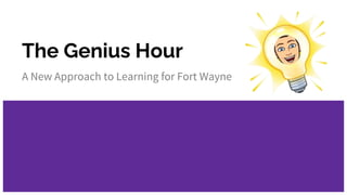 The Genius Hour
A New Approach to Learning for Fort Wayne
 