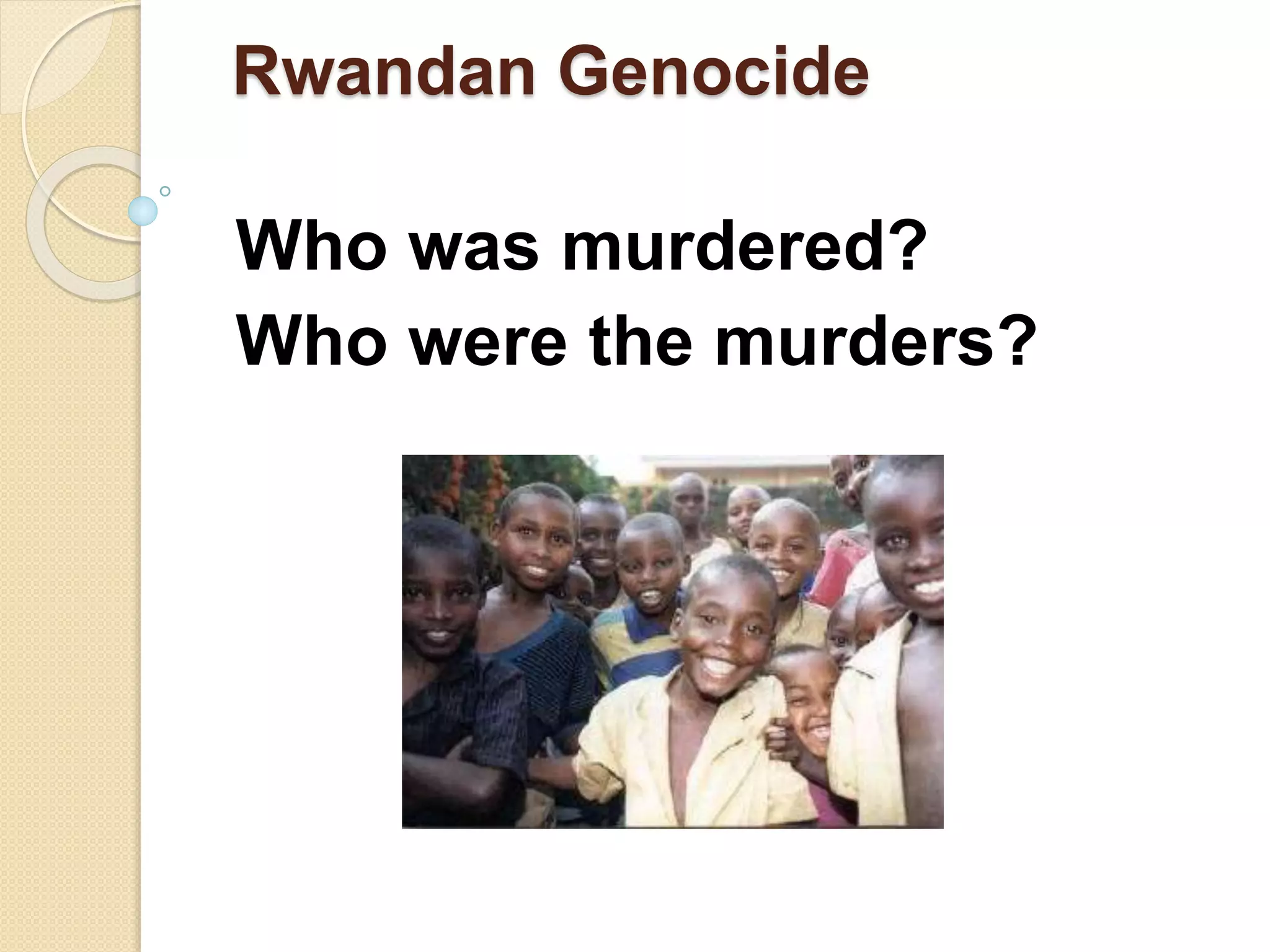 Rwandan Genocide
Who was murdered?
Who were the murders?
 
