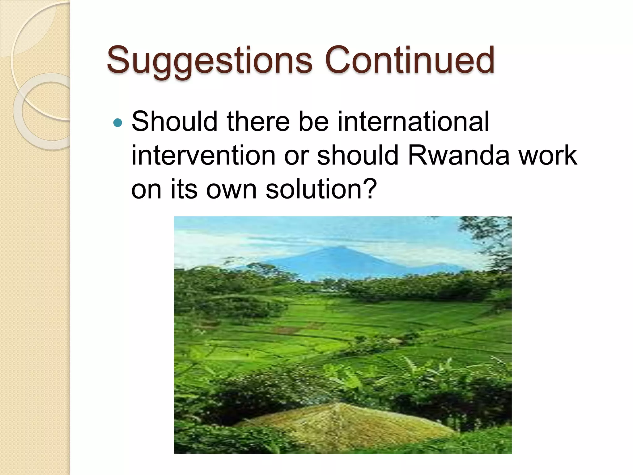 Suggestions Continued
 Should there be international
intervention or should Rwanda work
on its own solution?
 