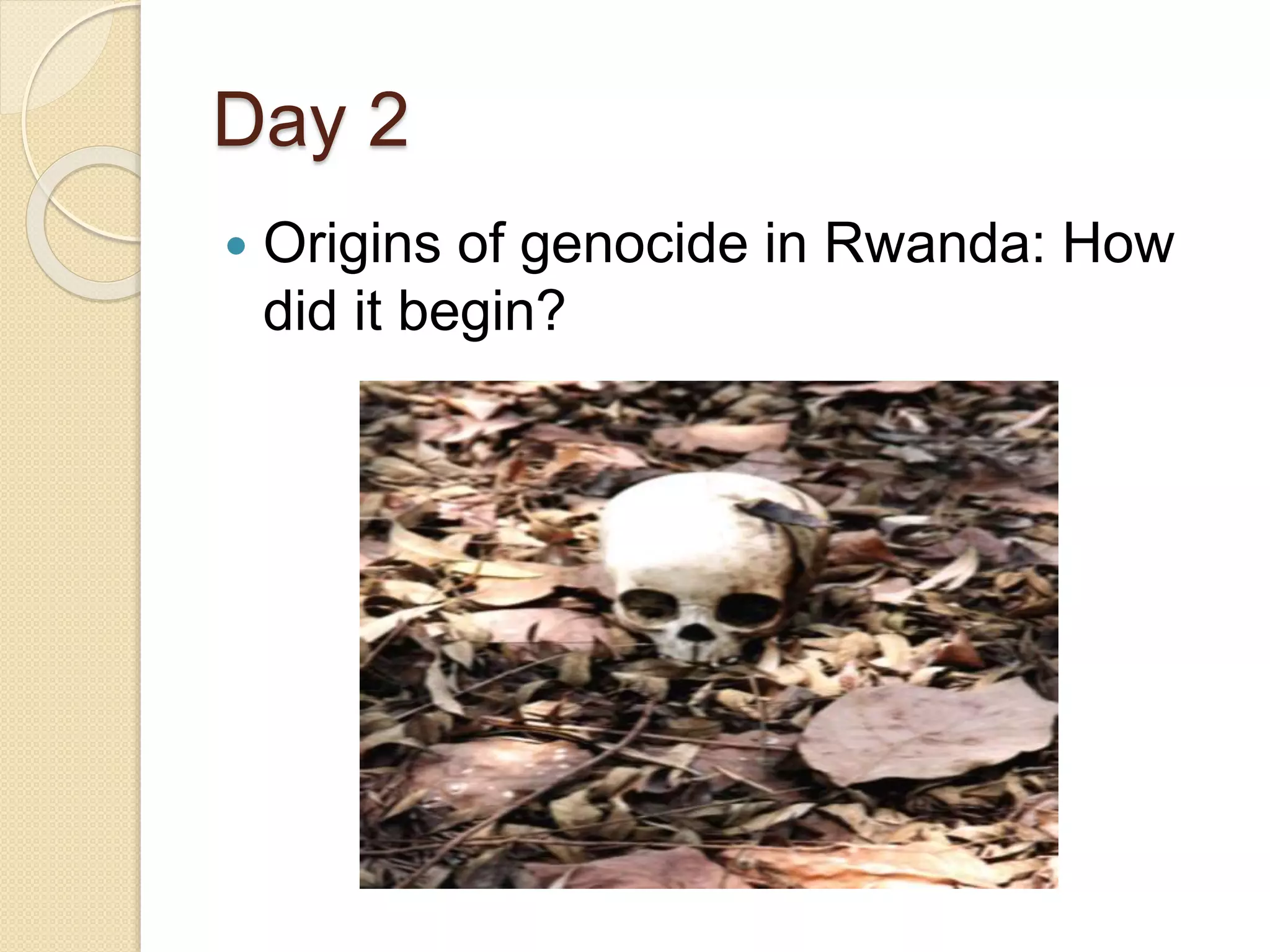 Day 2
 Origins of genocide in Rwanda: How
did it begin?
 