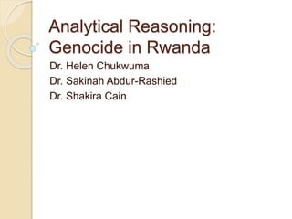 Analytical Reasoning:
Genocide in Rwanda
Dr. Helen Chukwuma
Dr. Sakinah Abdur-Rashied
Dr. Shakira Cain
 