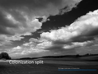 This image is used under a CC license from:
http://www.flickr.com/photos/flyzipper/158141459/sizes/l/in/photostream/
Colonization split
 