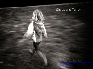 This image is used under a CC license from:
http://www.flickr.com/photos/burwash_calligrapher/4245260593
/sizes/o/in/photostream/
Chaos and Terror
 