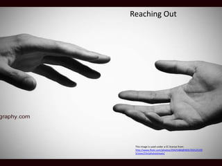 This image is used under a CC license from:
http://www.flickr.com/photos/29425486@N03/350125195
5/sizes/l/in/photostream/
Reaching Out
 