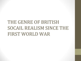 THE GENRE OF BRITISH  SOCAIL REALISM SINCE THE FIRST WORLD WAR 