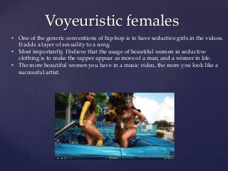 Voyeuristic females
• One of the generic conventions of hip-hop is to have seductive girls in the videos.
It adds a layer ...