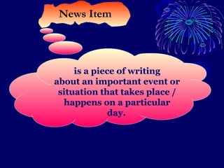 is a piece of writing
about an important event or
situation that takes place /
happens on a particular
day.
News Item
 