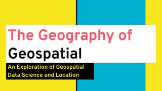 The Geography of
Geospatial
An Exploration of Geospatial
Data Science and Location
 