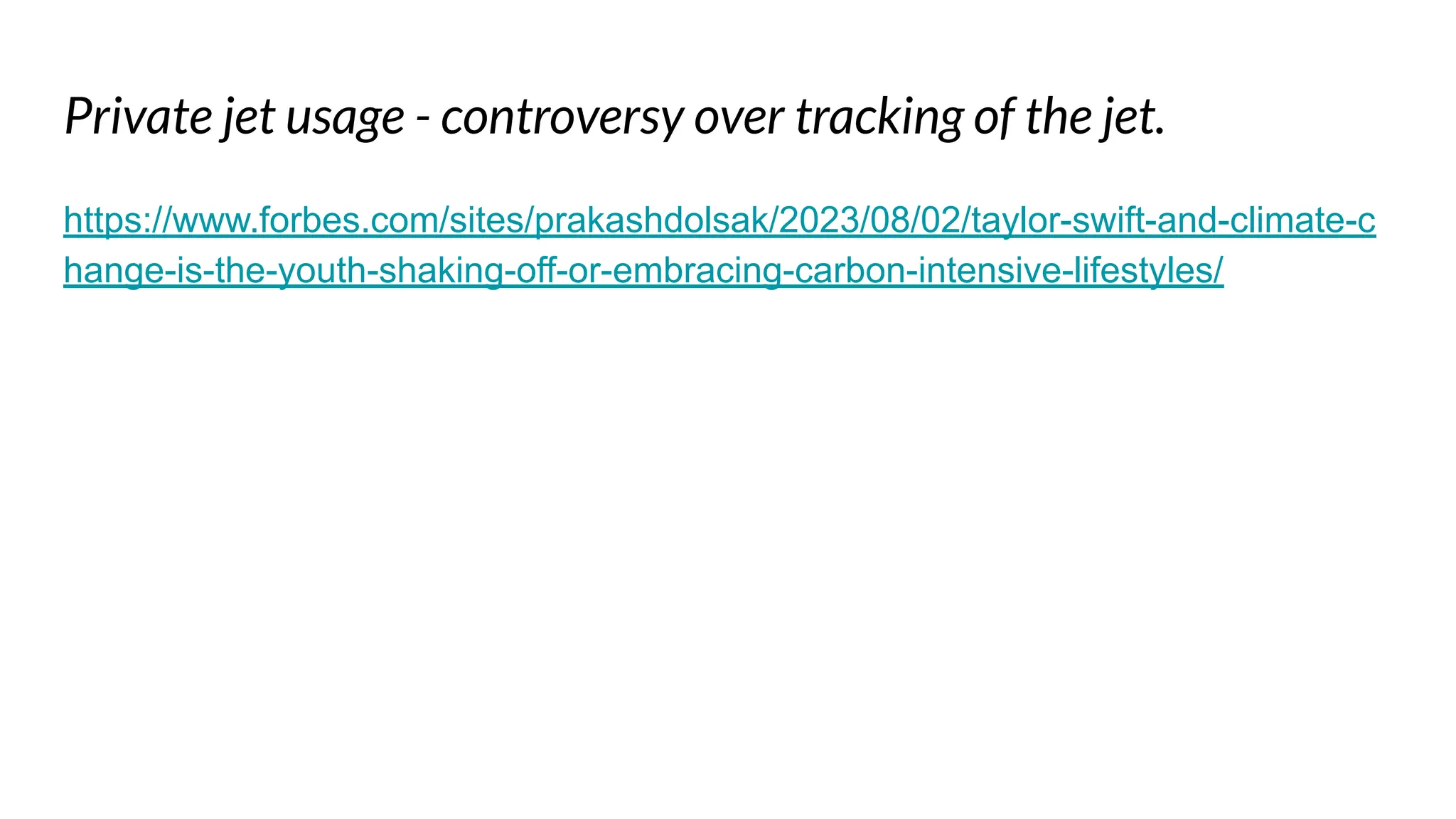 Private jet usage - controversy over tracking of the jet.
https://www.forbes.com/sites/prakashdolsak/2023/08/02/taylor-swift-and-climate-c
hange-is-the-youth-shaking-off-or-embracing-carbon-intensive-lifestyles/
 