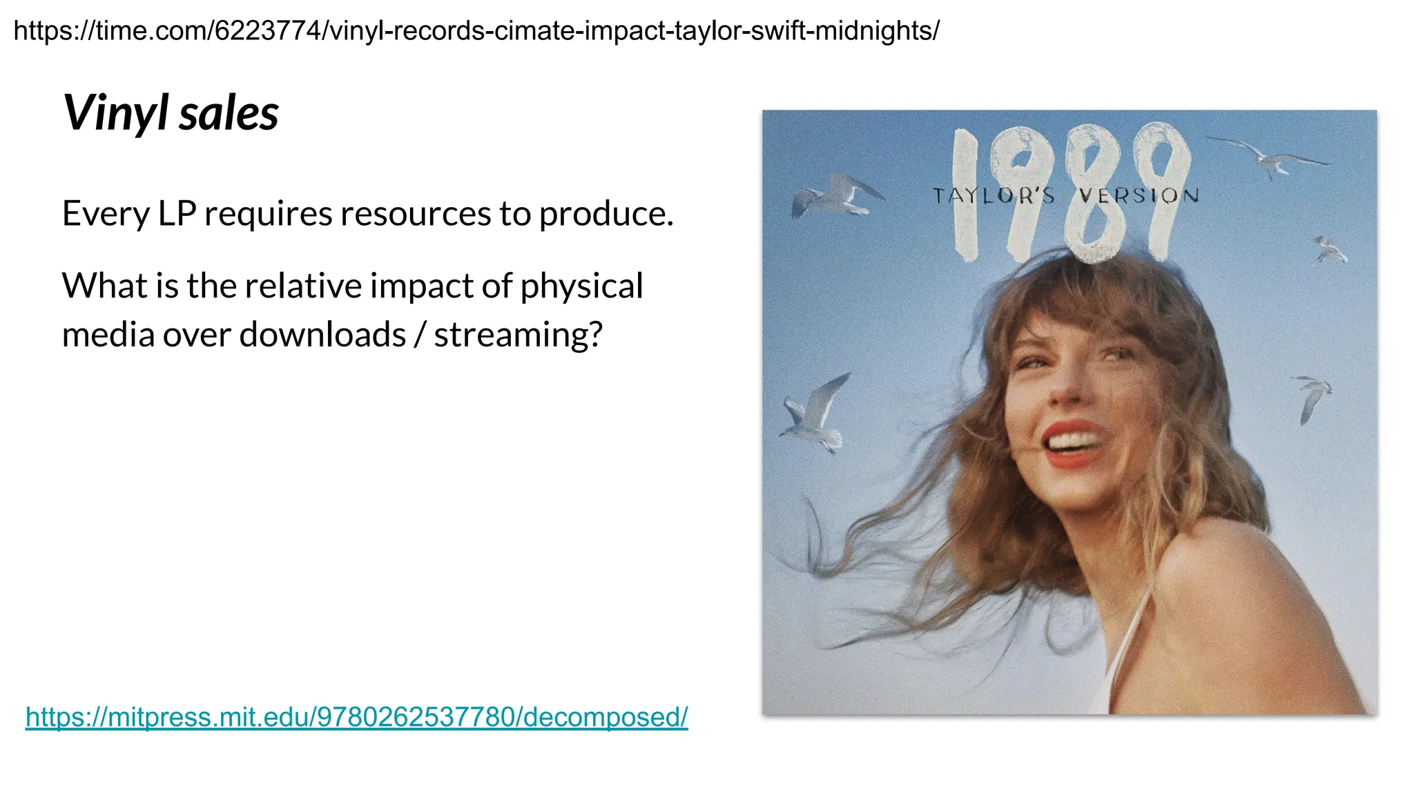 Vinyl sales
Every LP requires resources to produce.
What is the relative impact of physical
media over downloads / streaming?
https://time.com/6223774/vinyl-records-cimate-impact-taylor-swift-midnights/
https://mitpress.mit.edu/9780262537780/decomposed/
 
