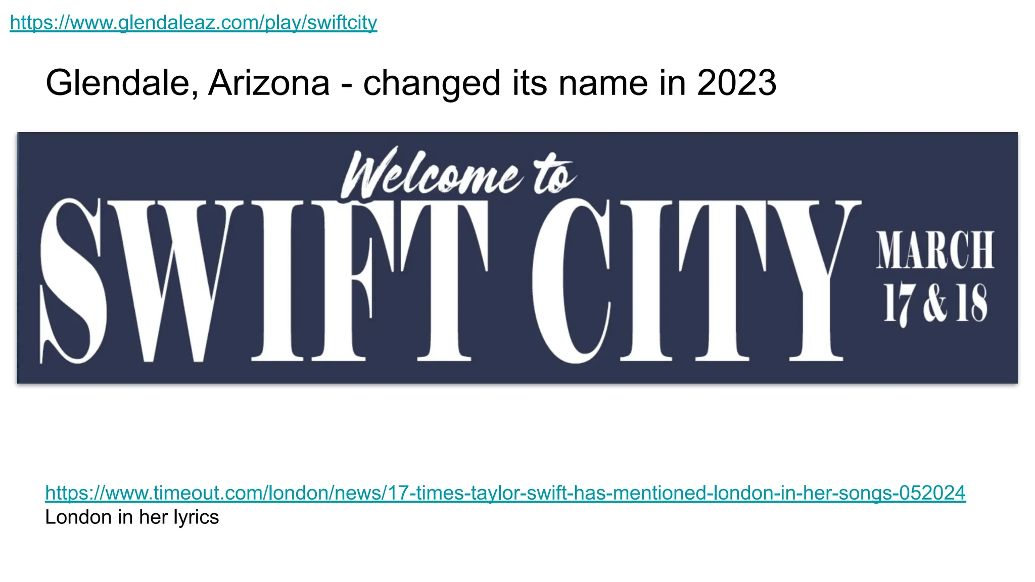 Glendale, Arizona - changed its name in 2023
https://www.glendaleaz.com/play/swiftcity
https://www.timeout.com/london/news/17-times-taylor-swift-has-mentioned-london-in-her-songs-052024
London in her lyrics
 