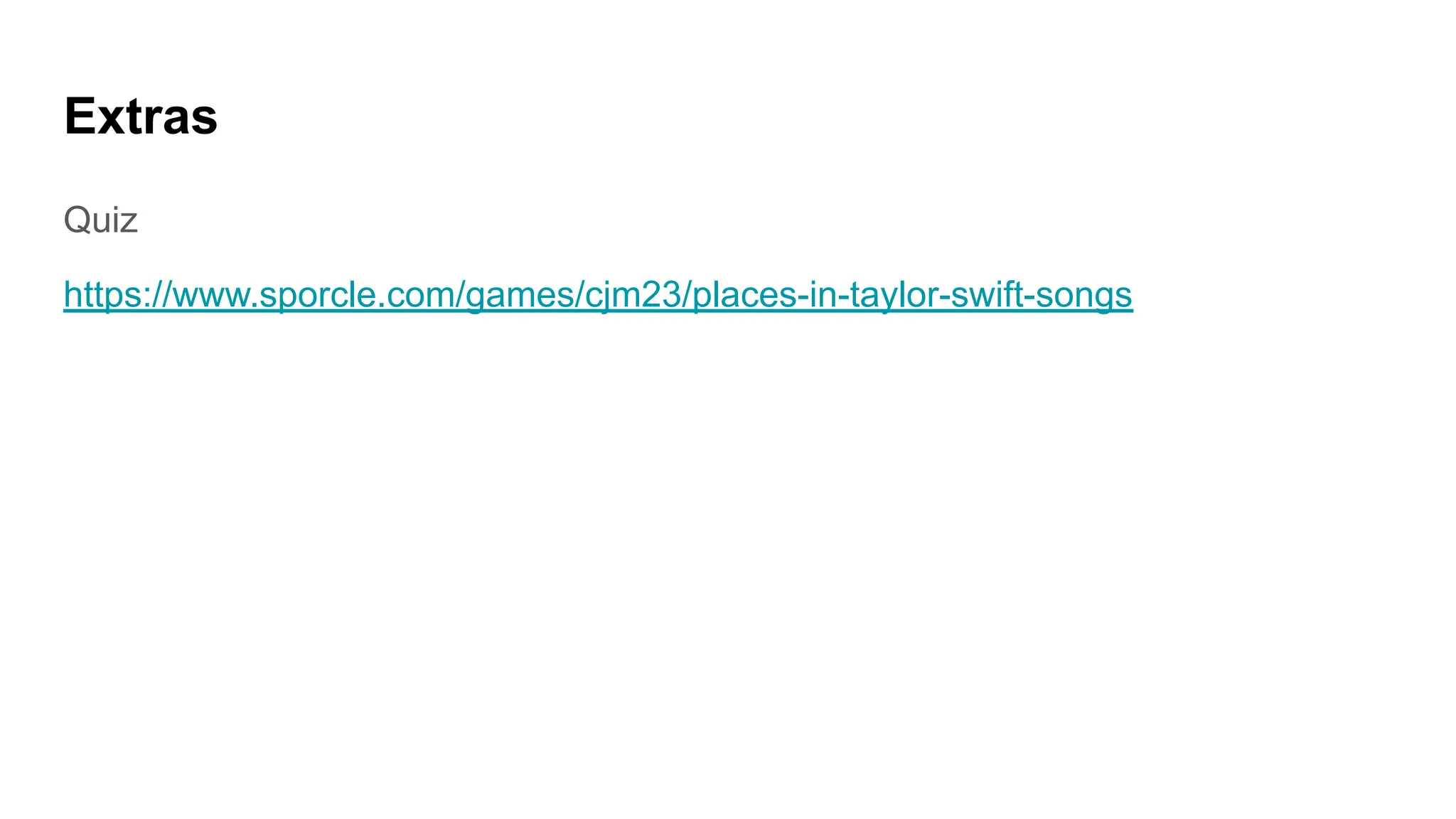 Extras
Quiz
https://www.sporcle.com/games/cjm23/places-in-taylor-swift-songs
 