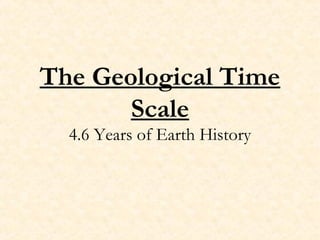 The Geological Time
       Scale
  4.6 Years of Earth History
 