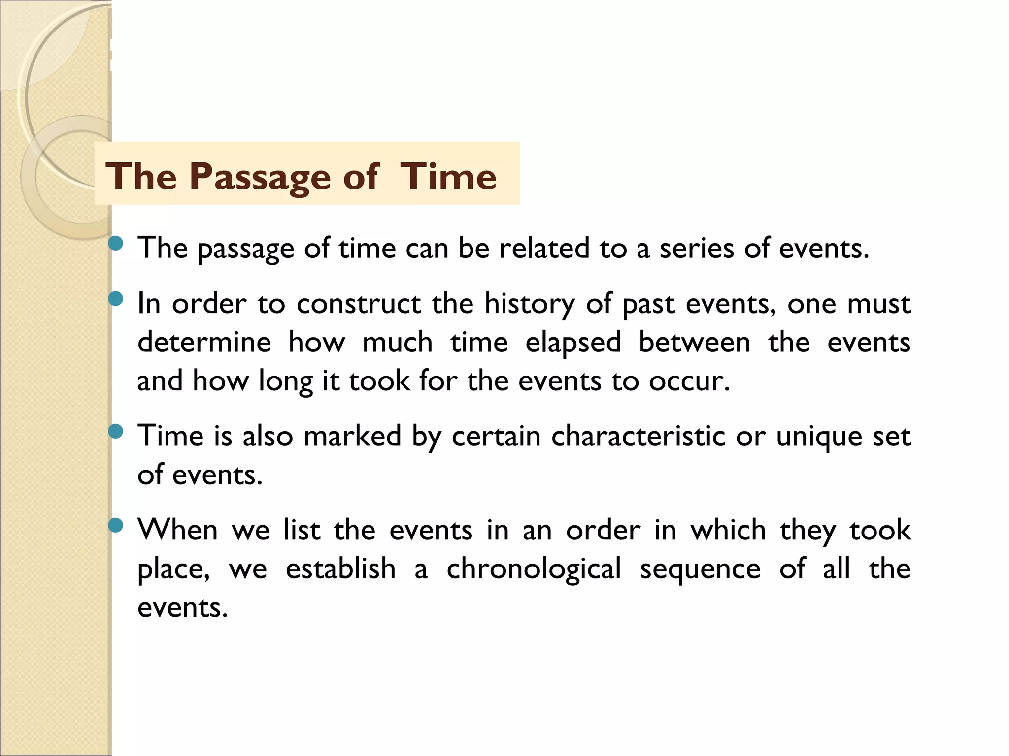 MHRD
NME-ICT
The Passage of Time
 The passage of time can be related to a series of events.
 In order to construct the history of past events, one must
determine how much time elapsed between the events
and how long it took for the events to occur.
 Time is also marked by certain characteristic or unique set
of events.
 When we list the events in an order in which they took
place, we establish a chronological sequence of all the
events.
 