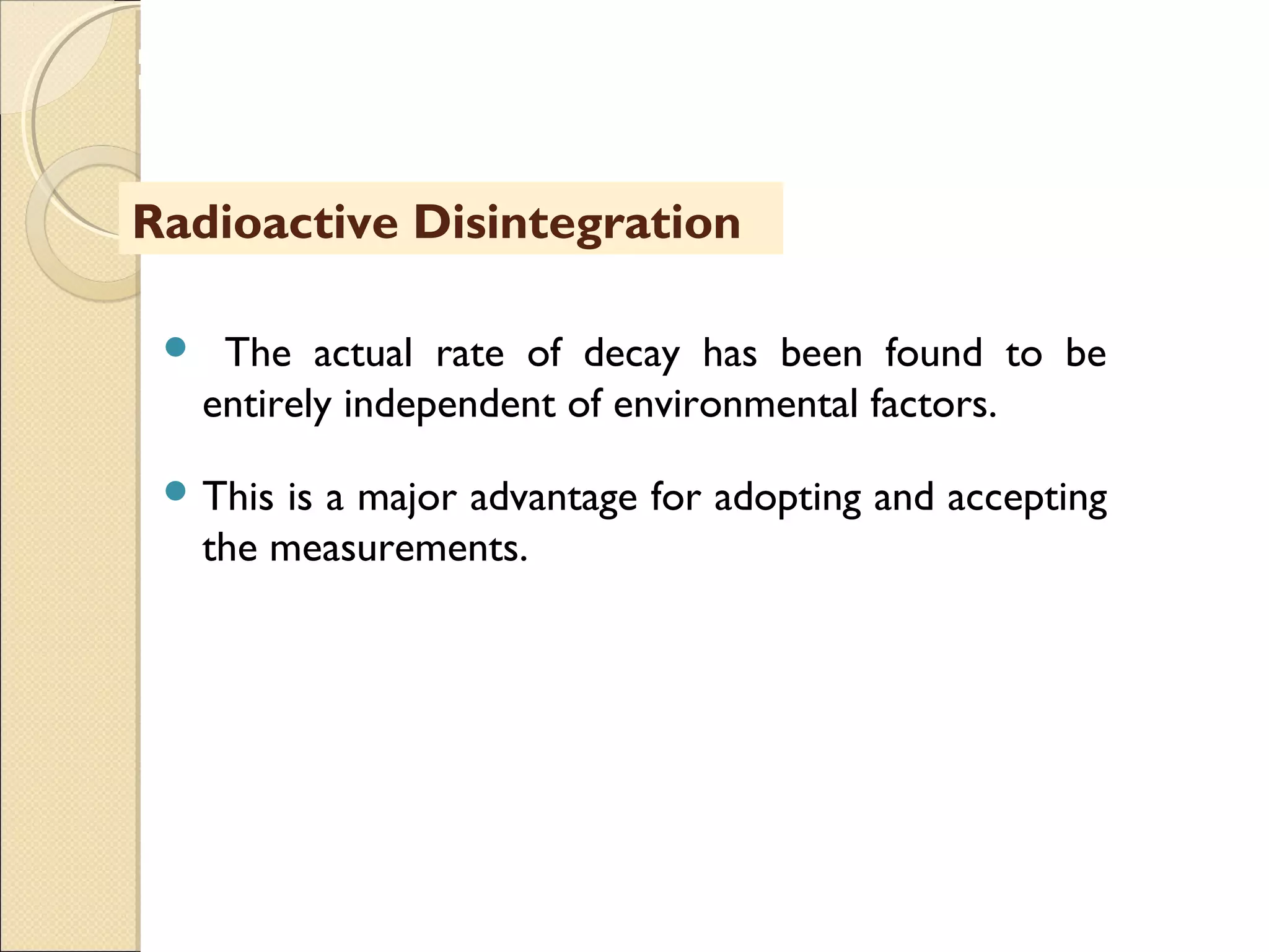 MHRD
NME-ICT
 The actual rate of decay has been found to be
entirely independent of environmental factors.
 This is a major advantage for adopting and accepting
the measurements.
Radioactive Disintegration
 