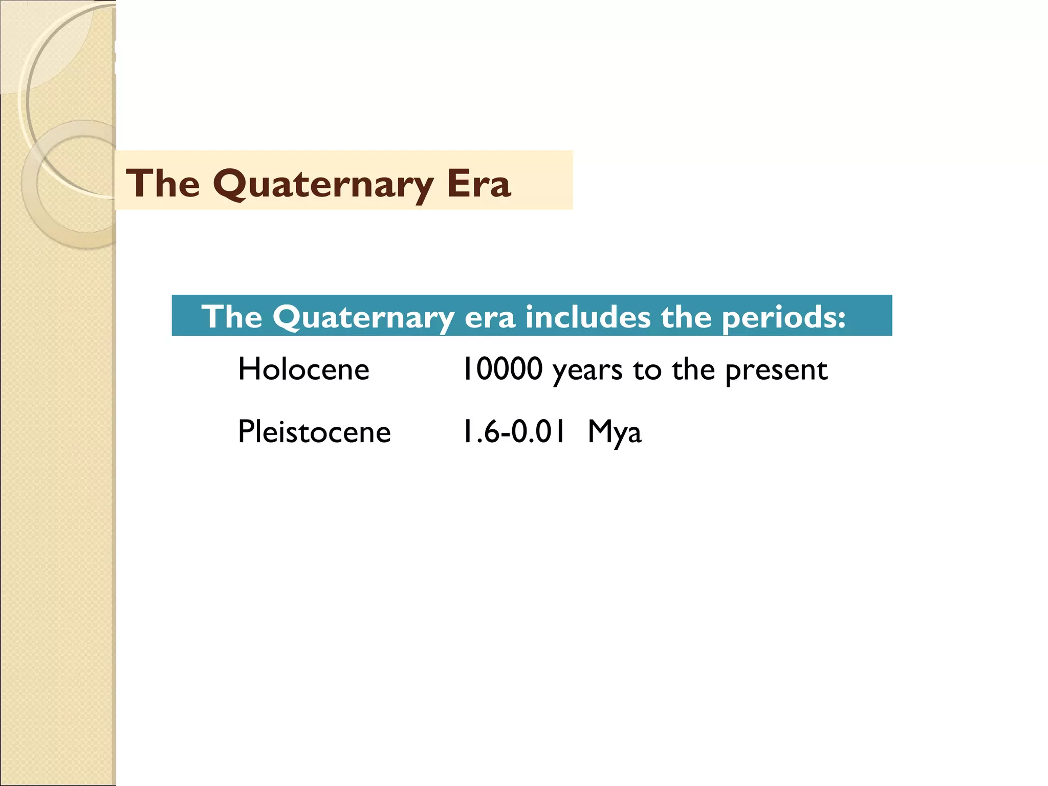 MHRD
NME-ICT
The Quaternary Era
The Quaternary era includes the periods:
Holocene 10000 years to the present
Pleistocene 1.6-0.01 Mya
 